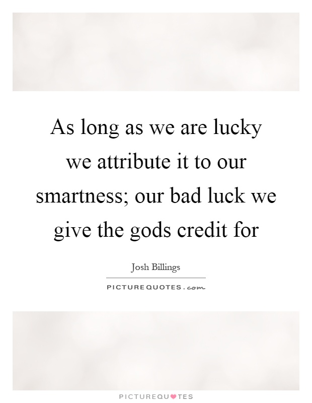 As long as we are lucky we attribute it to our smartness; our bad luck we give the gods credit for Picture Quote #1