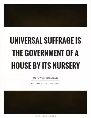 Universal suffrage is the government of a house by its nursery Picture Quote #1