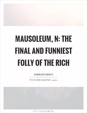 Mausoleum, n: the final and funniest folly of the rich Picture Quote #1