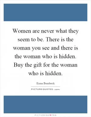 Women are never what they seem to be. There is the woman you see and there is the woman who is hidden. Buy the gift for the woman who is hidden Picture Quote #1