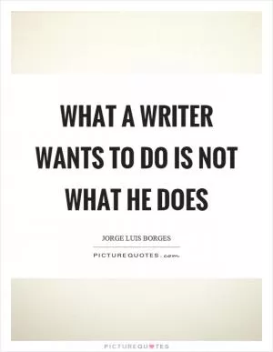 What a writer wants to do is not what he does Picture Quote #1