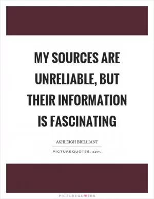 My sources are unreliable, but their information is fascinating Picture Quote #1