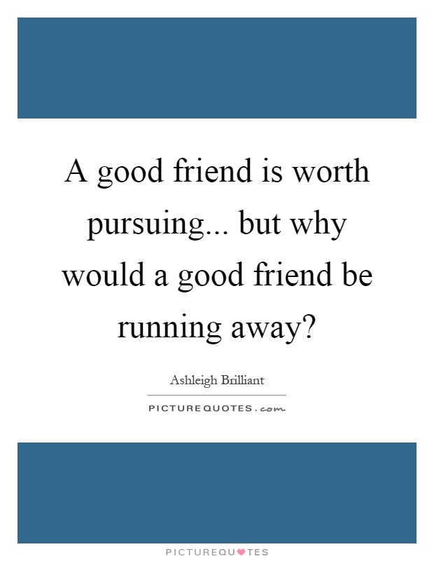 A good friend is worth pursuing... but why would a good friend be running away? Picture Quote #1