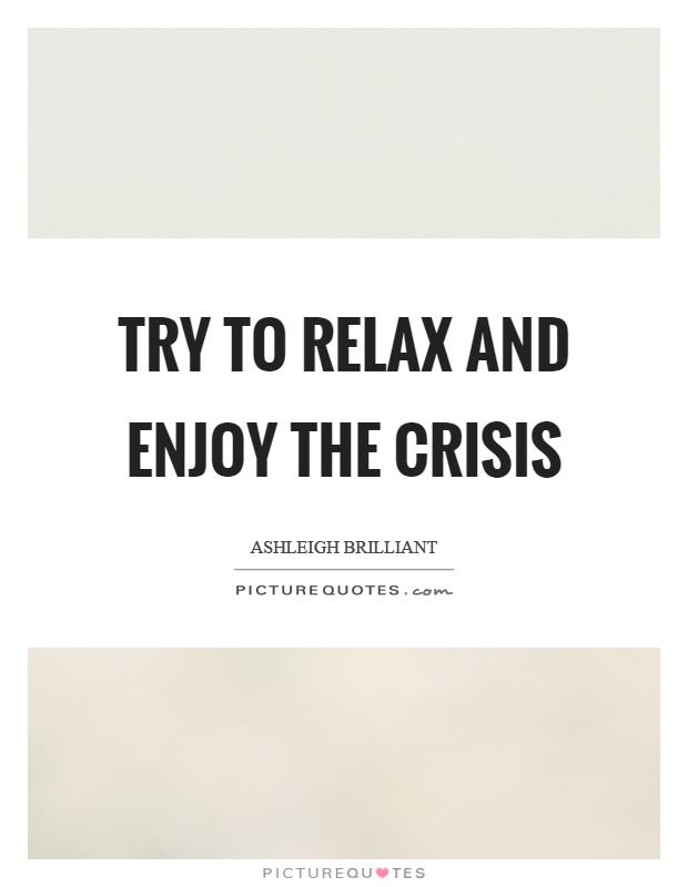 Try to relax and enjoy the crisis Picture Quote #1