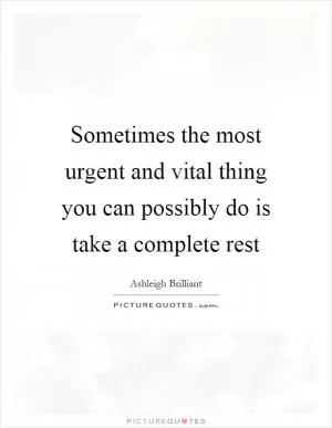 Sometimes the most urgent and vital thing you can possibly do is take a complete rest Picture Quote #1