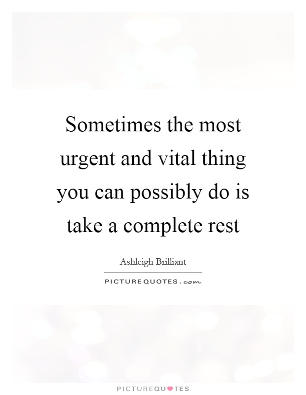 Sometimes the most urgent and vital thing you can possibly do is take a complete rest Picture Quote #1