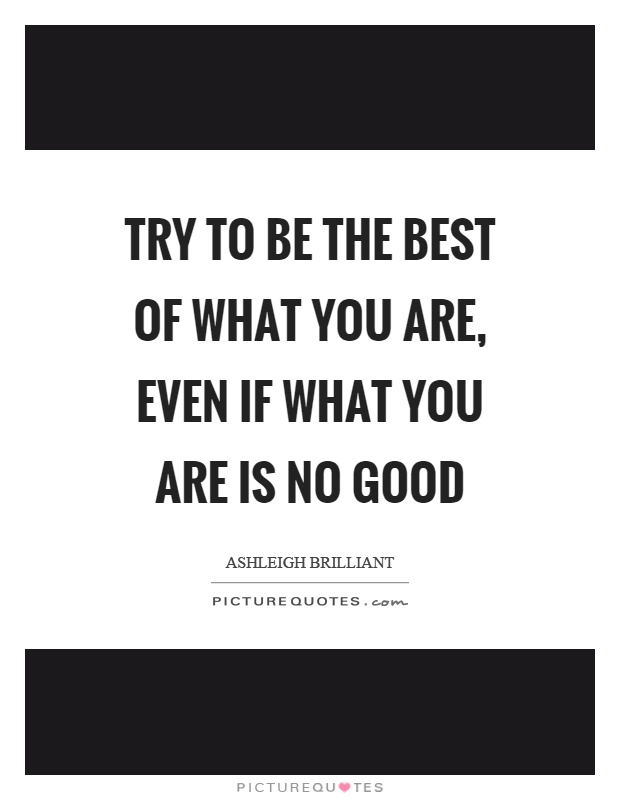 Try to be the best of what you are, even if what you are is no good Picture Quote #1