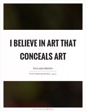 I believe in art that conceals art Picture Quote #1