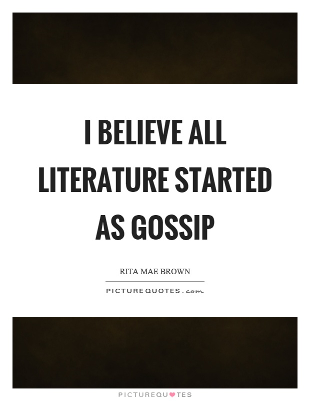 I believe all literature started as gossip Picture Quote #1