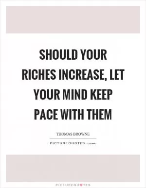 Should your riches increase, let your mind keep pace with them Picture Quote #1