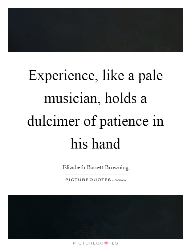 Experience, like a pale musician, holds a dulcimer of patience in his hand Picture Quote #1