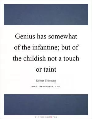Genius has somewhat of the infantine; but of the childish not a touch or taint Picture Quote #1