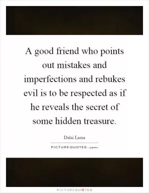 A good friend who points out mistakes and imperfections and rebukes evil is to be respected as if he reveals the secret of some hidden treasure Picture Quote #1