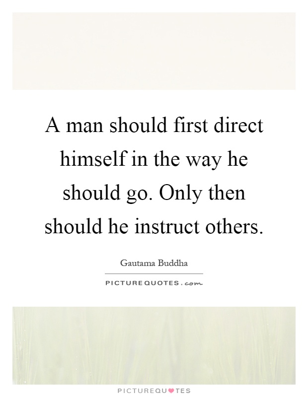 A man should first direct himself in the way he should go. Only then should he instruct others Picture Quote #1