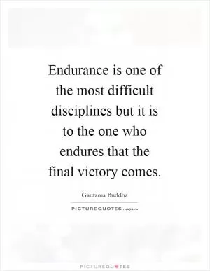 Endurance is one of the most difficult disciplines but it is to the one who endures that the final victory comes Picture Quote #1