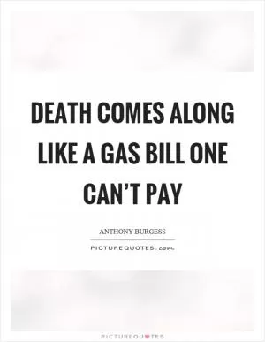 Death comes along like a gas bill one can’t pay Picture Quote #1