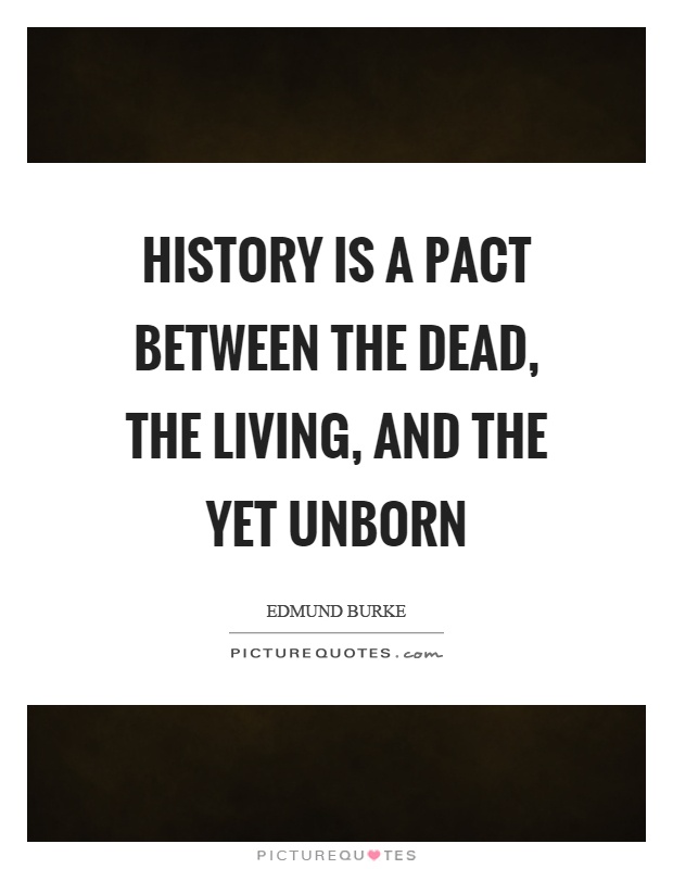 History is a pact between the dead, the living, and the yet unborn Picture Quote #1