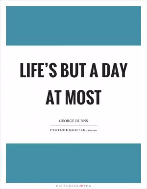 Life’s but a day at most Picture Quote #1