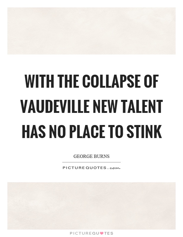 With the collapse of vaudeville new talent has no place to stink Picture Quote #1