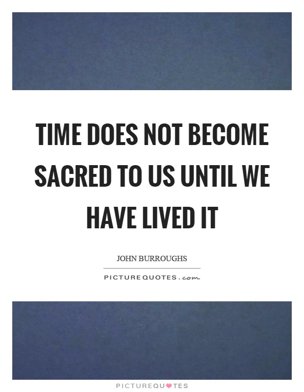 Time does not become sacred to us until we have lived it Picture Quote #1