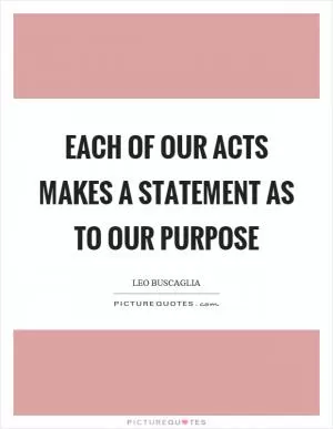 Each of our acts makes a statement as to our purpose Picture Quote #1