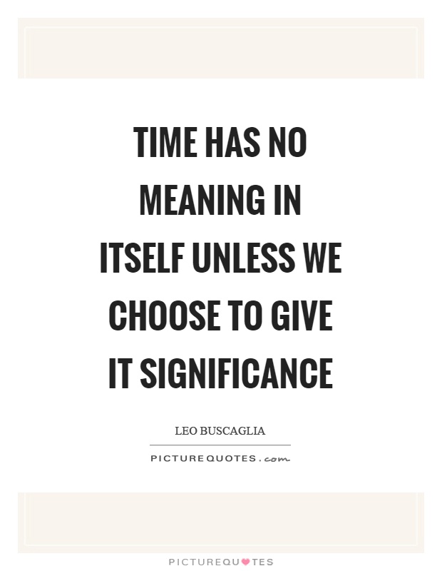Time has no meaning in itself unless we choose to give it significance Picture Quote #1