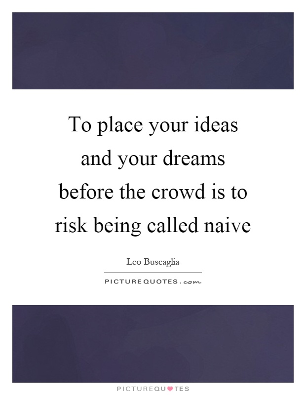 To place your ideas and your dreams before the crowd is to risk being called naive Picture Quote #1