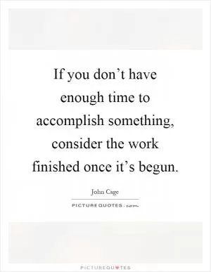 If you don’t have enough time to accomplish something, consider the work finished once it’s begun Picture Quote #1