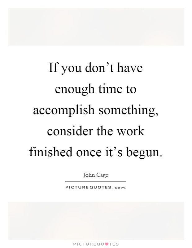 If you don't have enough time to accomplish something, consider the work finished once it's begun Picture Quote #1