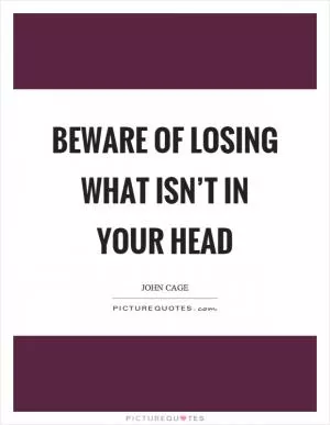 Beware of losing what isn’t in your head Picture Quote #1