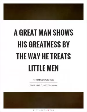 A great man shows his greatness by the way he treats little men Picture Quote #1