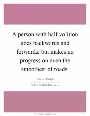 A person with half volition goes backwards and forwards, but makes no progress on even the smoothest of roads Picture Quote #1