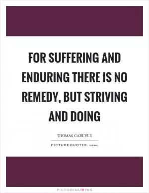 For suffering and enduring there is no remedy, but striving and doing Picture Quote #1