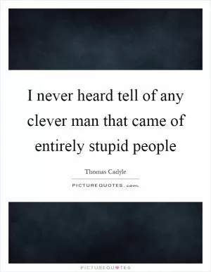 I never heard tell of any clever man that came of entirely stupid people Picture Quote #1