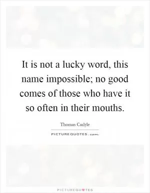 It is not a lucky word, this name impossible; no good comes of those who have it so often in their mouths Picture Quote #1