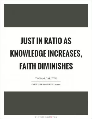 Just in ratio as knowledge increases, faith diminishes Picture Quote #1