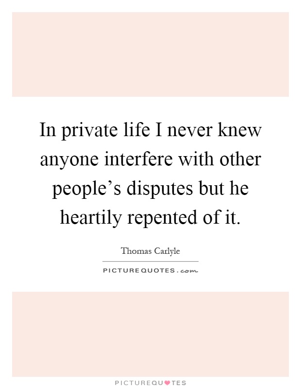 In private life I never knew anyone interfere with other people's disputes but he heartily repented of it Picture Quote #1