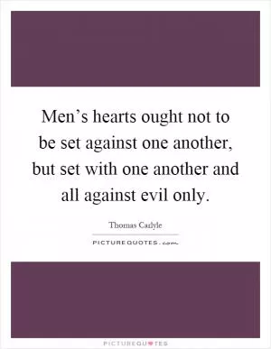 Men’s hearts ought not to be set against one another, but set with one another and all against evil only Picture Quote #1