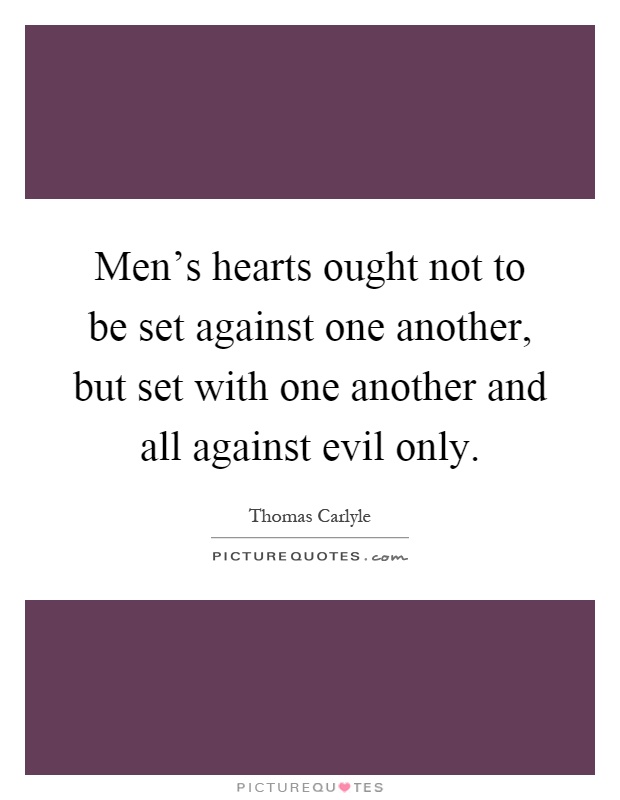 Men's hearts ought not to be set against one another, but set with one another and all against evil only Picture Quote #1