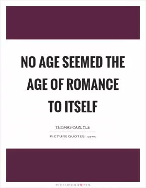 No age seemed the age of romance to itself Picture Quote #1