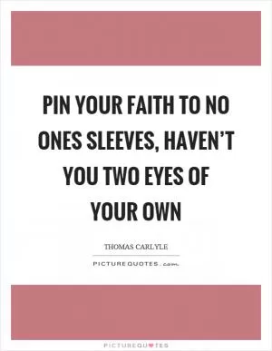 Pin your faith to no ones sleeves, haven’t you two eyes of your own Picture Quote #1