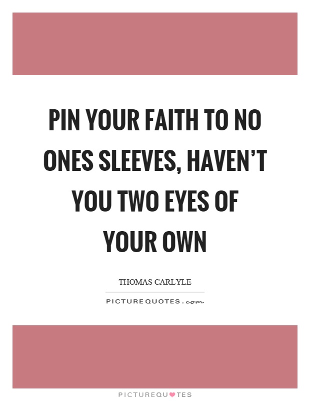 Pin your faith to no ones sleeves, haven't you two eyes of your own Picture Quote #1