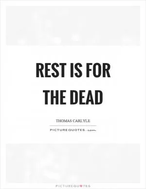 Rest is for the dead Picture Quote #1