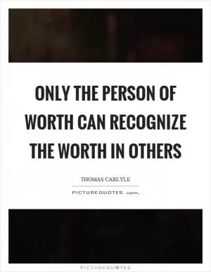 Only the person of worth can recognize the worth in others Picture Quote #1
