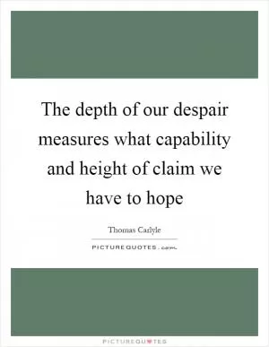 The depth of our despair measures what capability and height of claim we have to hope Picture Quote #1