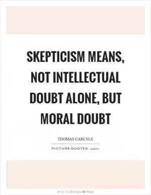 Skepticism means, not intellectual doubt alone, but moral doubt Picture Quote #1