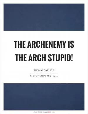 The archenemy is the arch stupid! Picture Quote #1