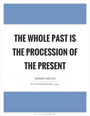 The whole past is the procession of the present Picture Quote #1