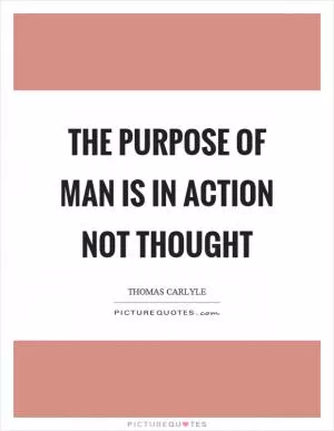 The purpose of man is in action not thought Picture Quote #1