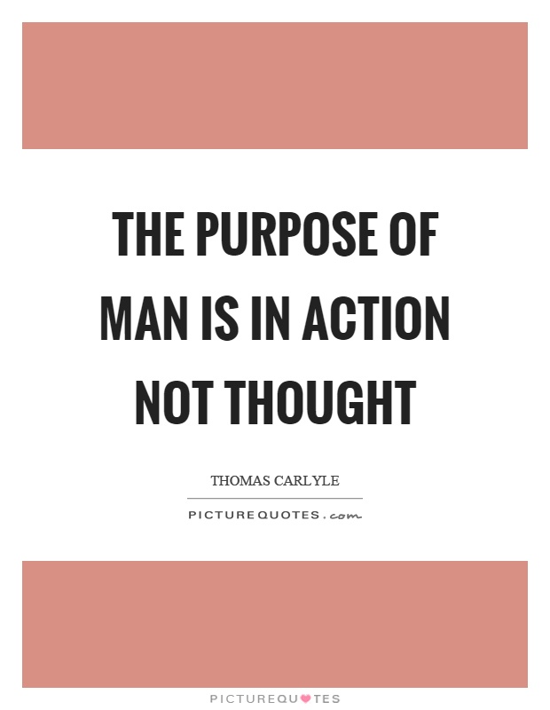 The purpose of man is in action not thought Picture Quote #1